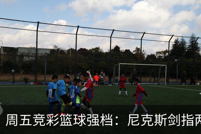 周五竞彩篮球强档：尼克斯剑指两连胜 马刺主场绝地反击